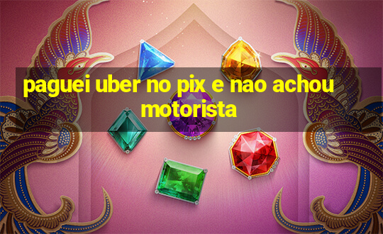 paguei uber no pix e nao achou motorista