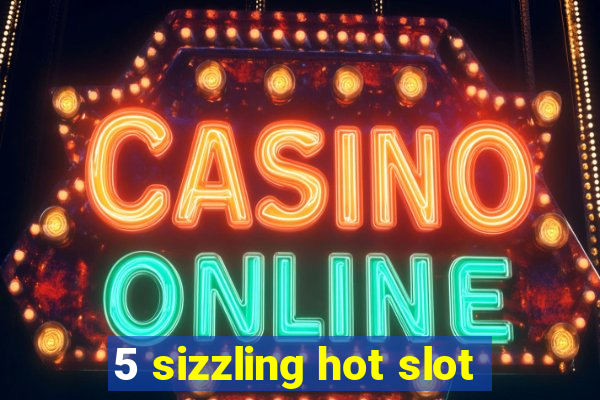 5 sizzling hot slot