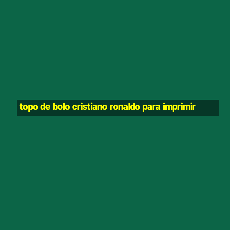 topo de bolo cristiano ronaldo para imprimir