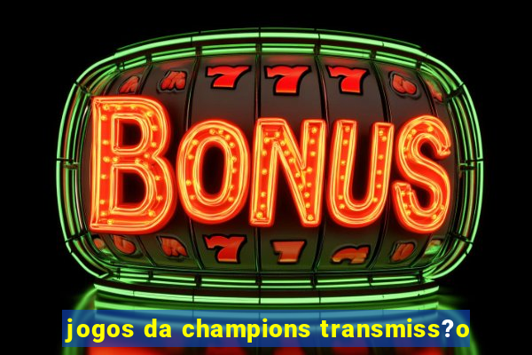 jogos da champions transmiss?o