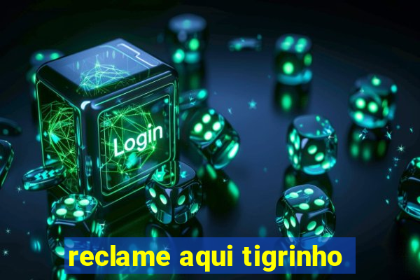 reclame aqui tigrinho