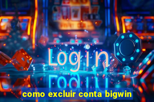 como excluir conta bigwin