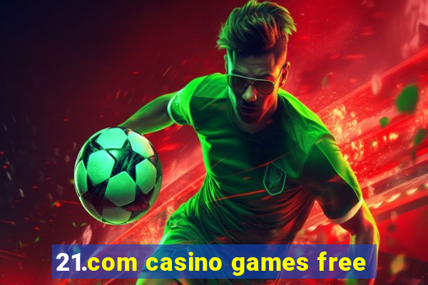 21.com casino games free