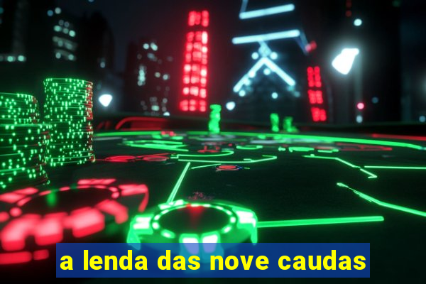 a lenda das nove caudas