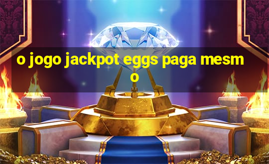 o jogo jackpot eggs paga mesmo