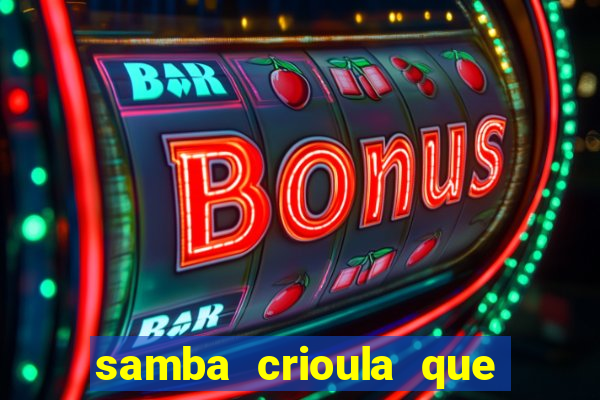 samba crioula que vem da bahia