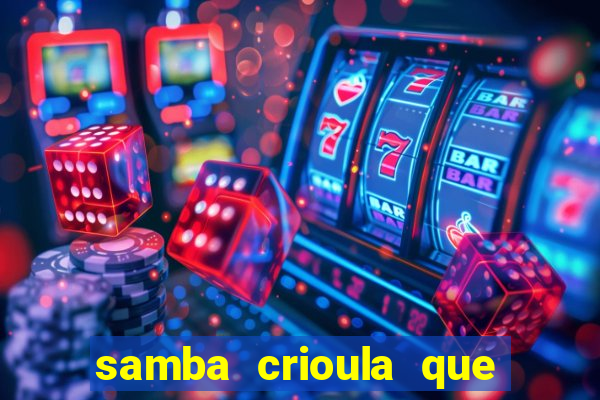 samba crioula que vem da bahia