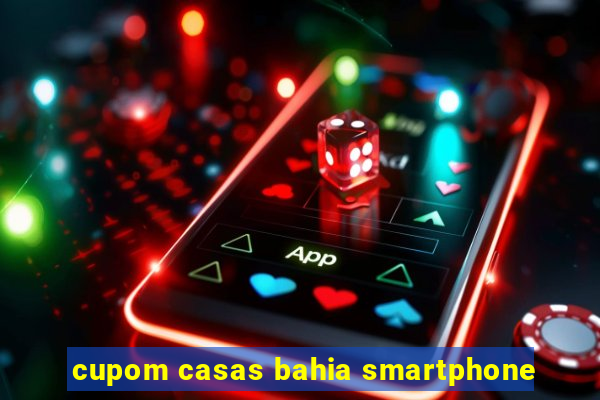 cupom casas bahia smartphone