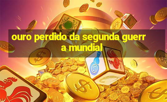 ouro perdido da segunda guerra mundial