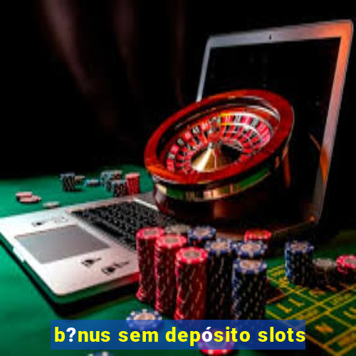 b?nus sem depósito slots