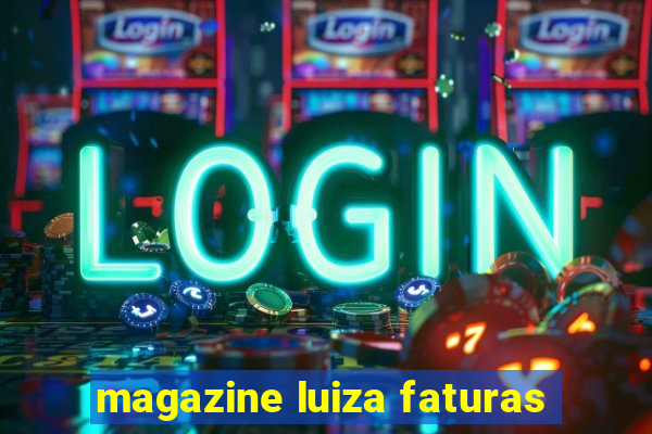 magazine luiza faturas