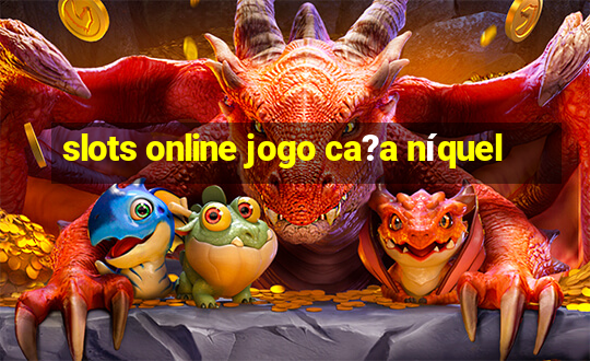 slots online jogo ca?a níquel