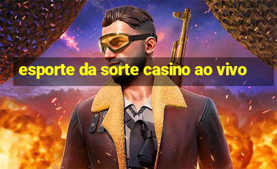 esporte da sorte casino ao vivo