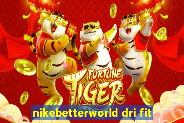 nikebetterworld dri fit