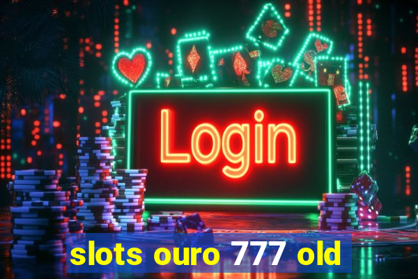 slots ouro 777 old