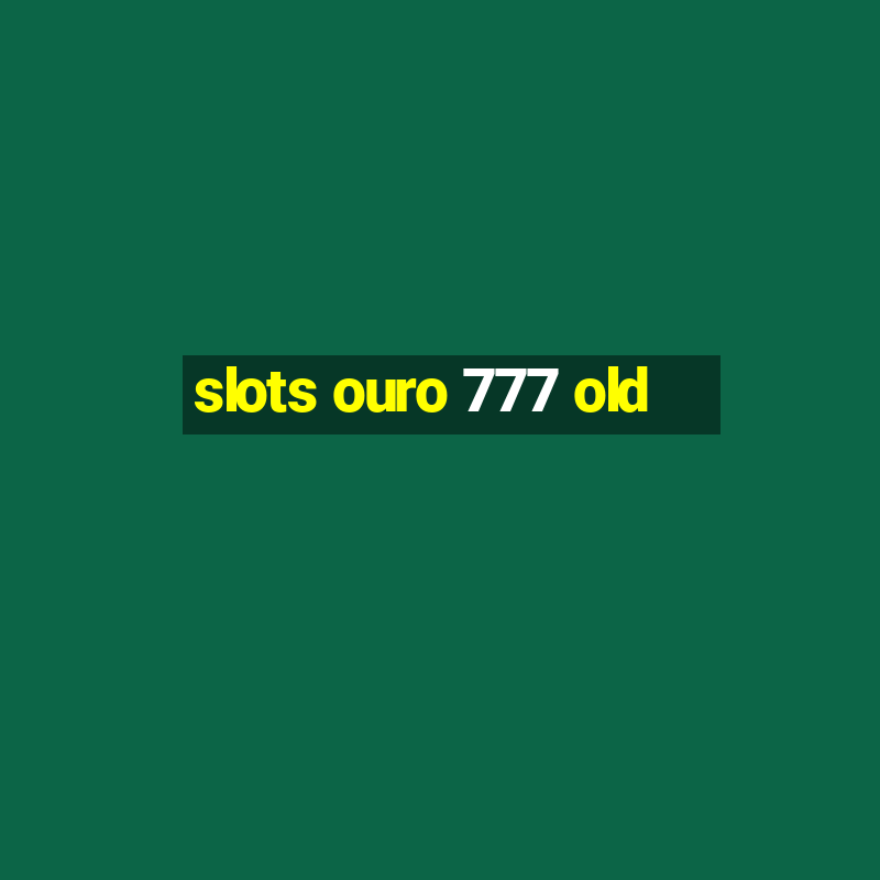 slots ouro 777 old