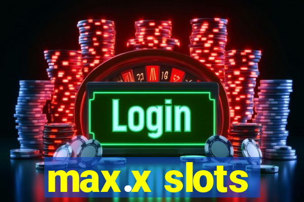 max.x slots