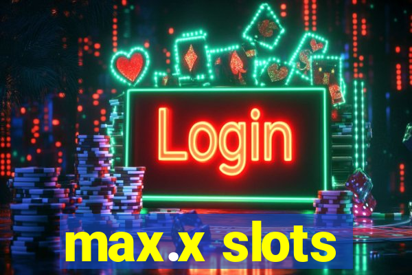 max.x slots