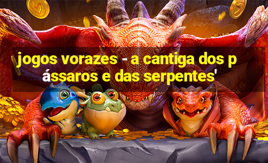 jogos vorazes - a cantiga dos pássaros e das serpentes'