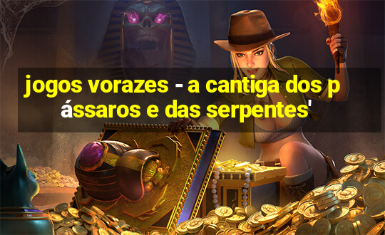 jogos vorazes - a cantiga dos pássaros e das serpentes'