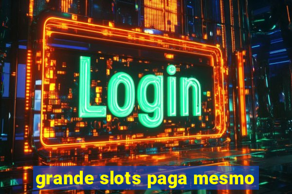 grande slots paga mesmo