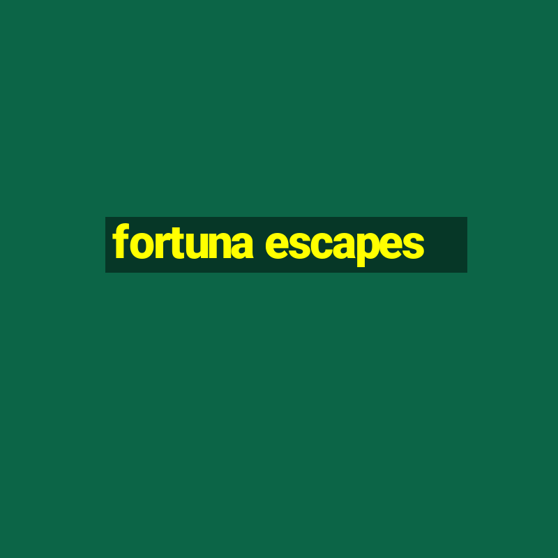 fortuna escapes