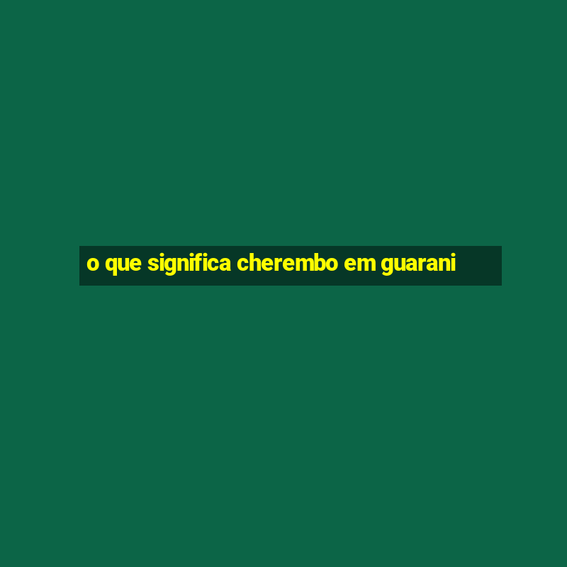 o que significa cherembo em guarani