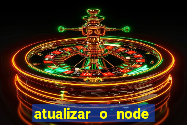 atualizar o node no windows