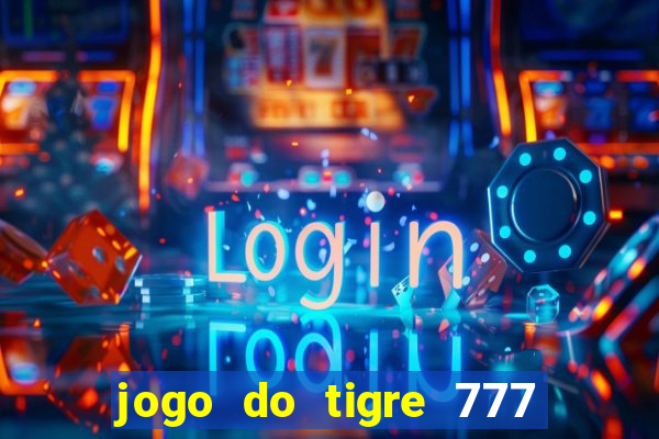 jogo do tigre 777 ganhar dinheiro