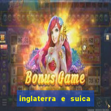 inglaterra e suica ao vivo