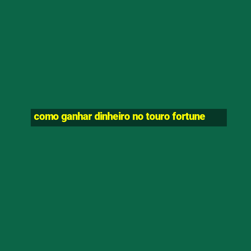 como ganhar dinheiro no touro fortune