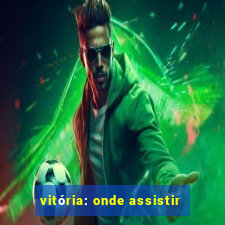 vitória: onde assistir