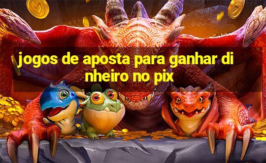 jogos de aposta para ganhar dinheiro no pix