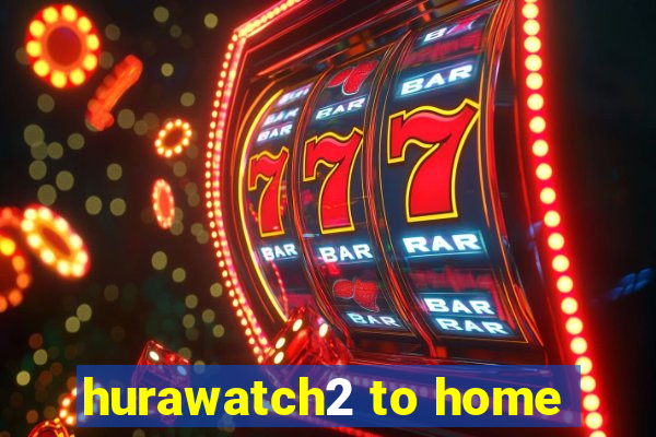 hurawatch2 to home