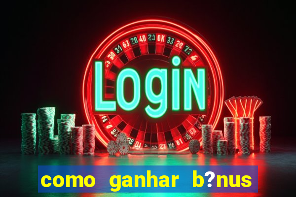 como ganhar b?nus no jogo do tigrinho