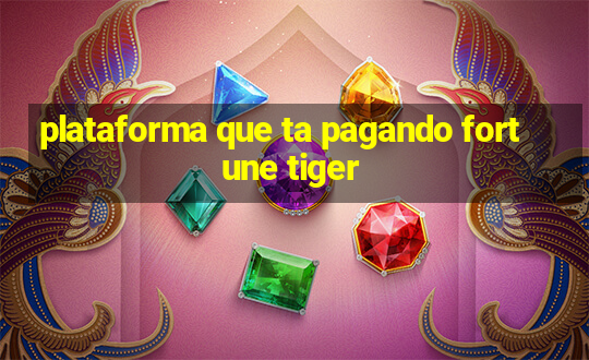 plataforma que ta pagando fortune tiger