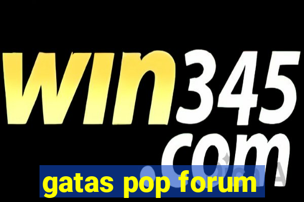 gatas pop forum