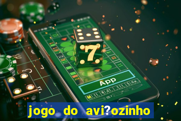 jogo do avi?ozinho que ganha dinheiro