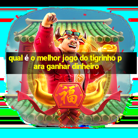 qual é o melhor jogo do tigrinho para ganhar dinheiro