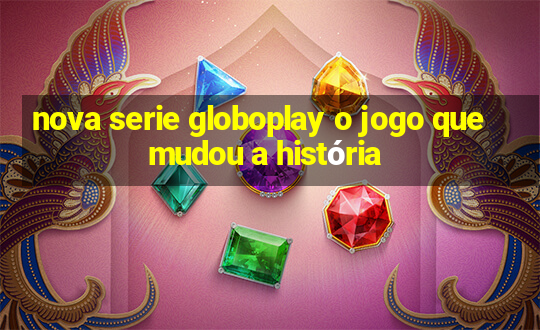 nova serie globoplay o jogo que mudou a história