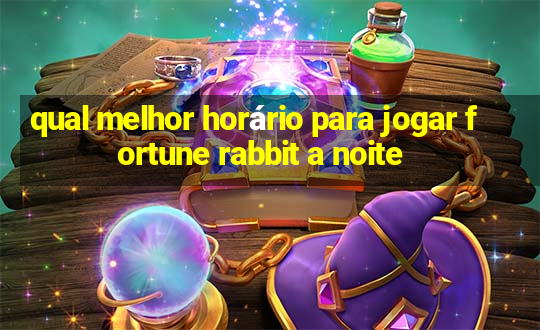 qual melhor horário para jogar fortune rabbit a noite