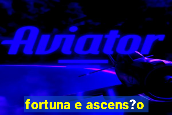 fortuna e ascens?o