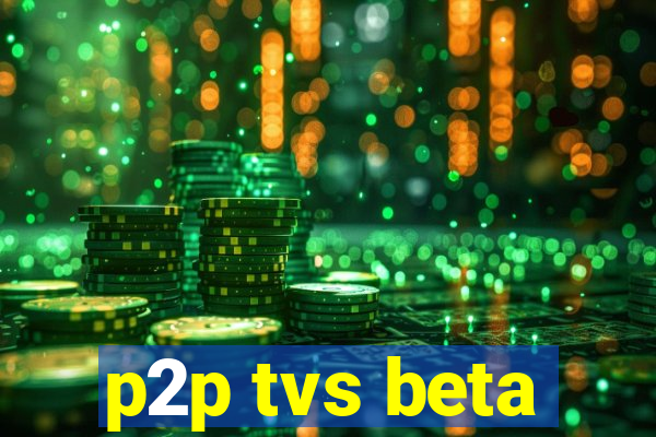 p2p tvs beta