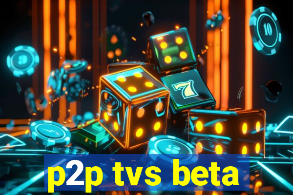 p2p tvs beta