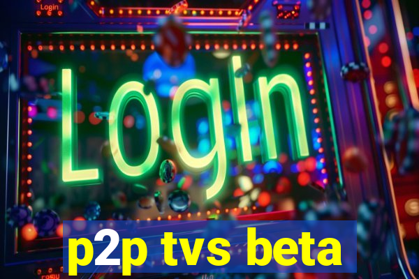 p2p tvs beta