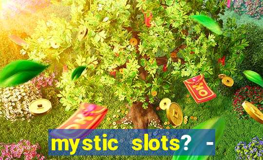 mystic slots? - casino games