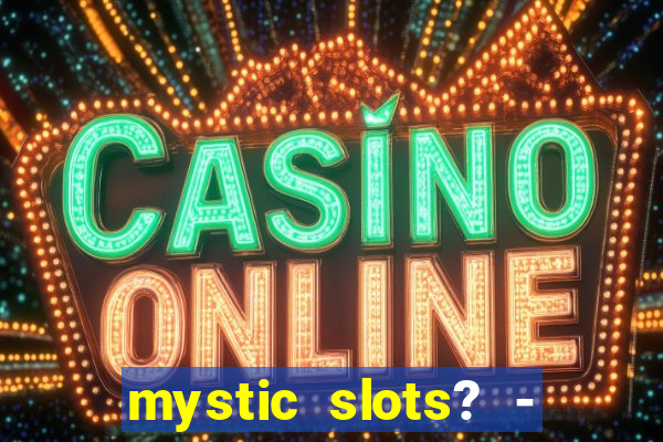 mystic slots? - casino games