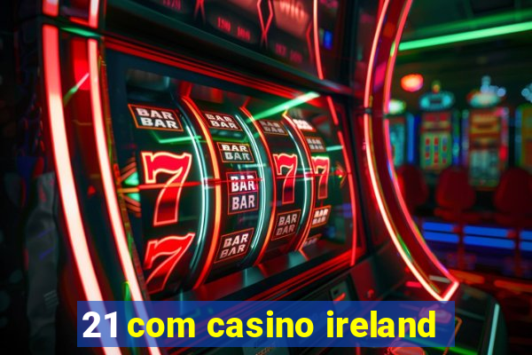 21 com casino ireland