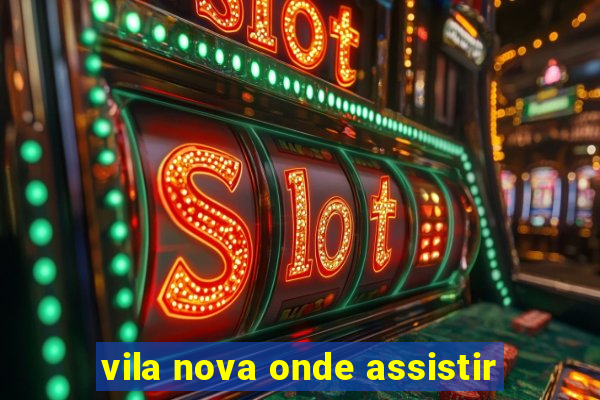 vila nova onde assistir