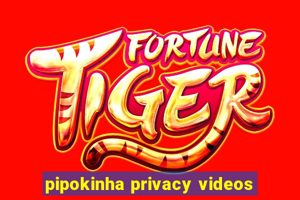 pipokinha privacy videos